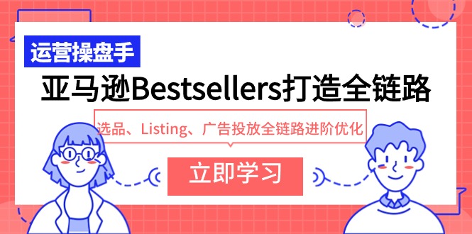 亚马逊Bestsellers打造全链路，选品、Listing、广告投放全链路进阶优化-轻创社