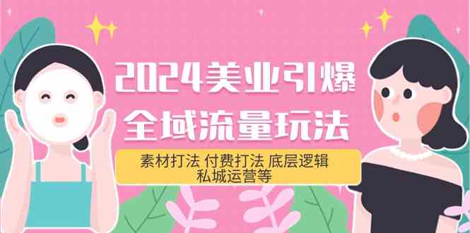 2024美业引爆全域流量玩法，素材打法 付费打法 底层逻辑 私城运营等(31节)-轻创社