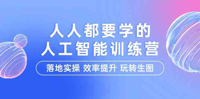 人人都要学的人工智能特训营，落地实操 效率提升 玩转生图（22节课）-轻创社