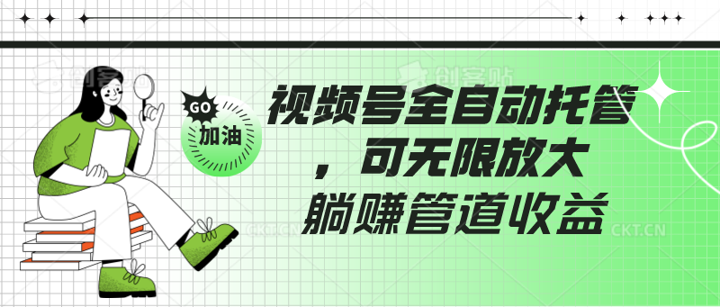 视频号全自动托管，有微信就能做的项目，可无限放大躺赚管道收益-轻创社