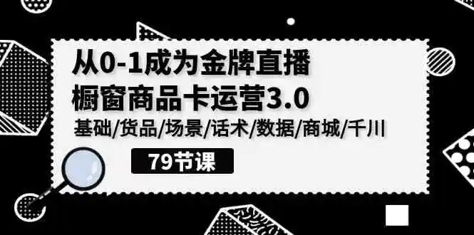 0-1成为金牌直播橱窗商品卡运营3.0，基础/货品/场景/话术/数据/商城/千川-轻创社