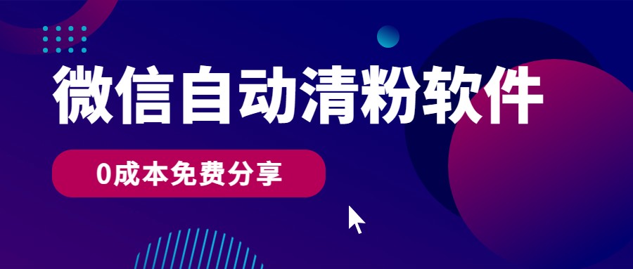 微信自动清粉软件，0成本免费分享，可自用可变现，一天400+-轻创社