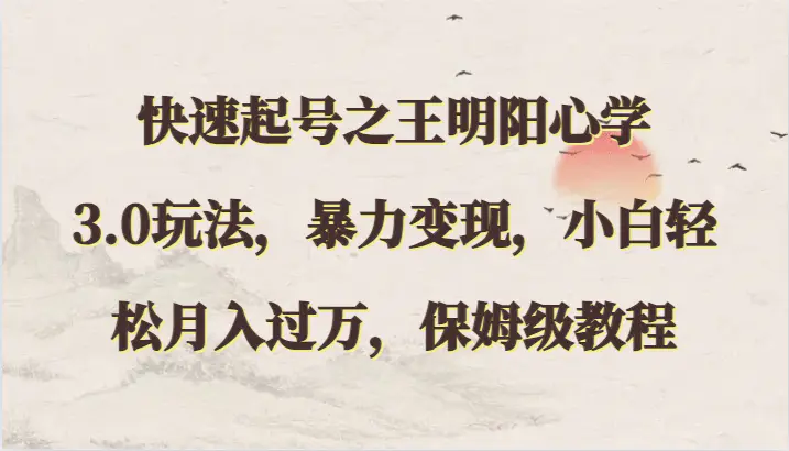 快速起号之王明阳心学3.0玩法，暴力变现，小白轻松月入过万，保姆级教程-轻创社