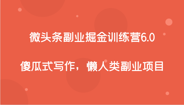 微头条副业掘金训练营6.0，傻瓜式写作，懒人类副业项目-轻创社