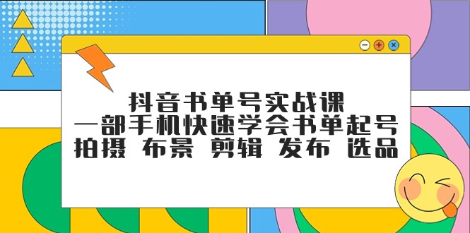 抖音书单号实战课，一部手机快速学会书单起号 拍摄 布景 剪辑 发布 选品-轻创社