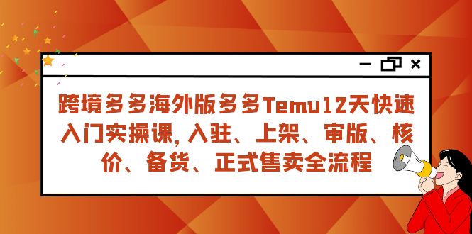跨境多多海外版多多Temu12天快速入门实战课，从入驻 上架到正式售卖全流程-轻创社