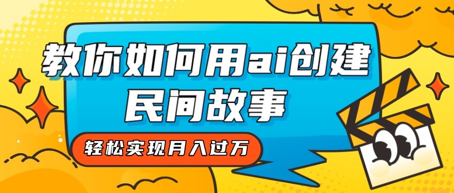 全新思路，教你如何用ai创建民间故事，轻松实现月入过万！-轻创社