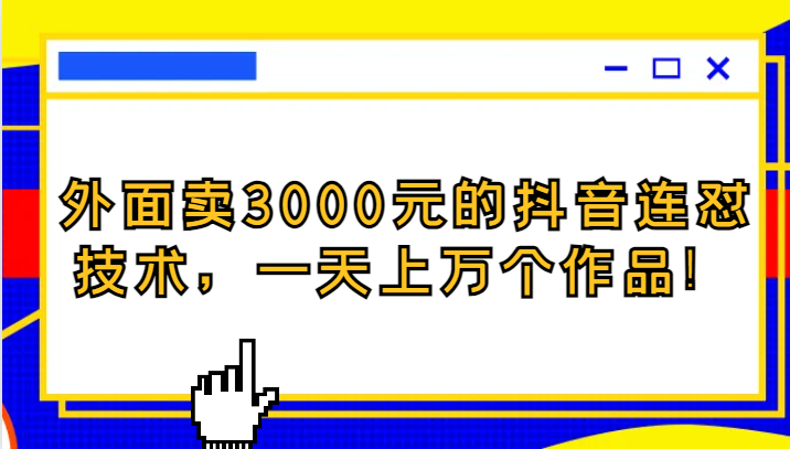 外面卖3000元的抖音最新连怼技术，一天上万个作品！-轻创社