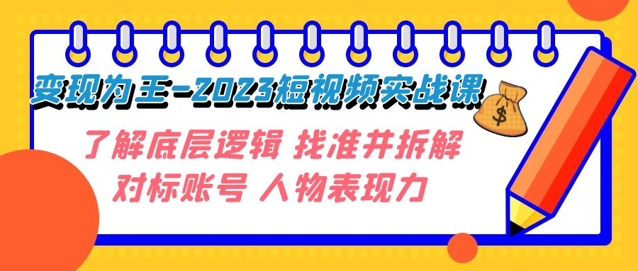 变现·为王-2023短视频实战课 了解底层逻辑 找准并拆解对标账号 人物表现力-轻创社