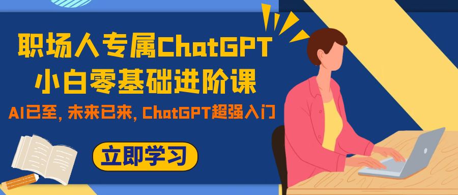 职场人专属ChatGPT小白零基础进阶课，AI已至，未来已来，ChatGPT超强入门-轻创社
