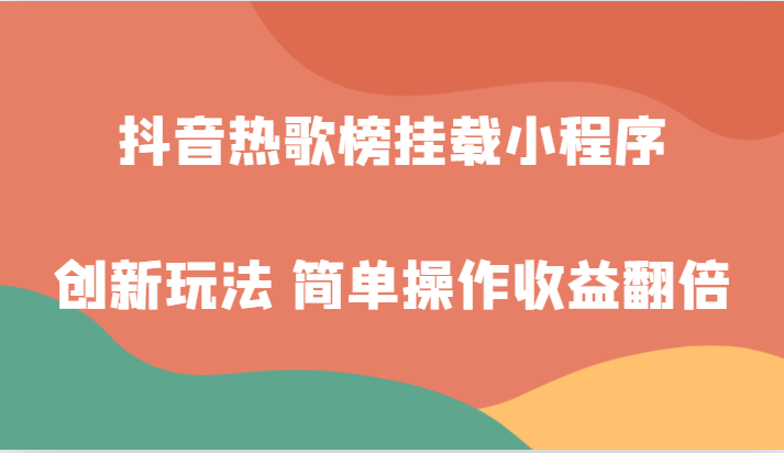 抖音热歌榜挂载小程序创新玩法，适合新手小白，简单操作收益翻倍！-轻创社