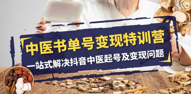 中医书单号变现特训营，一站式解决抖音中医起号及变现问题（14节课）-轻创社