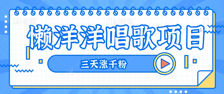 揭秘懒洋洋唱歌项目，三天涨千粉，每日收入300+【视频教程+素材】-轻创社