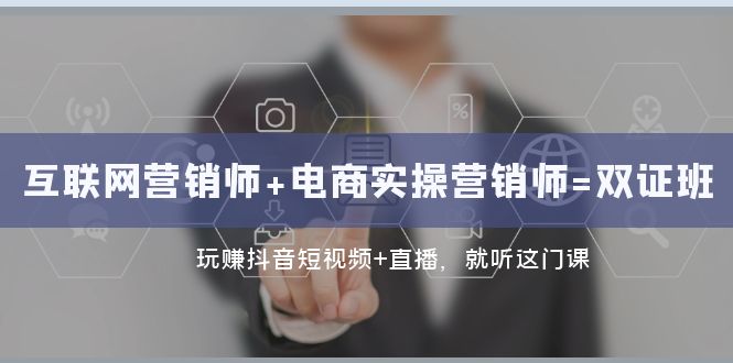 互联网·营销师+电商实操营销师=双证班：玩赚抖音短视频+直播 就听这门课-轻创社