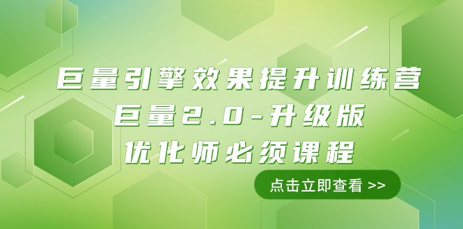 巨量引擎·效果提升训练营：巨量2.0-升级版，优化师必须课程（111节课）-轻创社