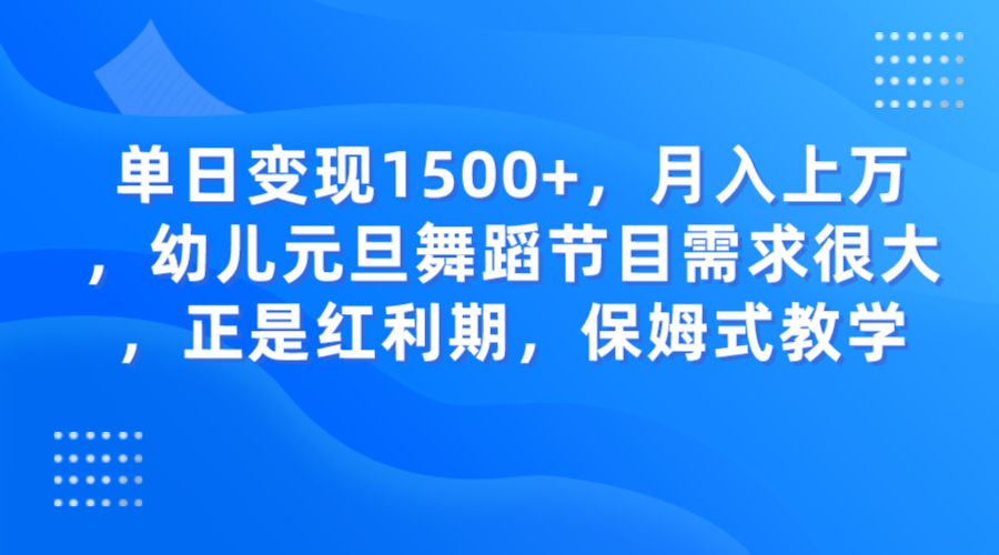 单日变现1500+，月入上万，幼儿元旦舞蹈节目需求很大，正是红利期，保姆式教学-轻创社