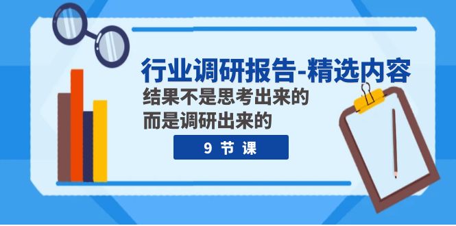 行业调研报告-精选内容：结果不是思考出来的 而是调研出来的（9节课）-轻创社