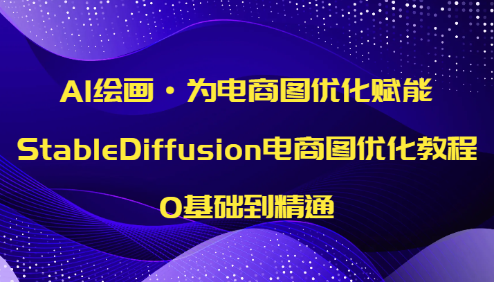AI绘画·为电商图优化赋能，StableDiffusion电商图优化教程，0基础到精通-轻创社