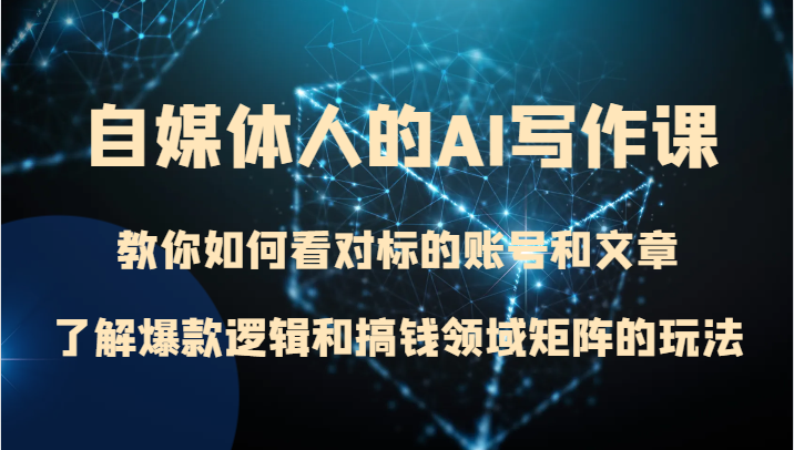 自媒体人的AI写作课 教你如何看对标的账号和文章、了解爆款逻辑和搞钱领域矩阵的玩法-轻创社