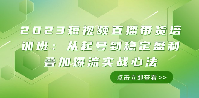 2023短视频直播带货培训班：从起号到稳定盈利叠加爆流实战心法（11节课）-轻创社