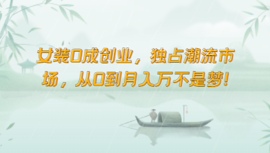 女装0成创业，独占潮流市场，从0到月入万不是梦！-轻创社