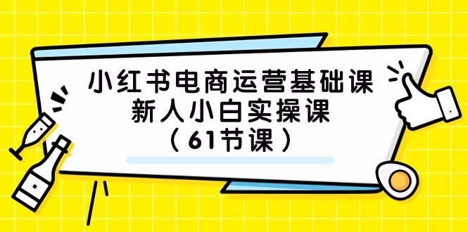 小红书电商运营基础课，新人小白实操课（61节课）-轻创社