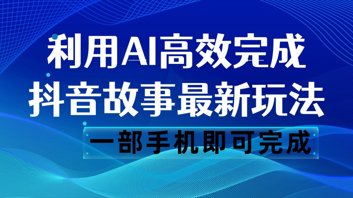 抖音故事最新玩法，通过AI一键生成文案和视频，日收入500 一部手机即可完成-轻创社