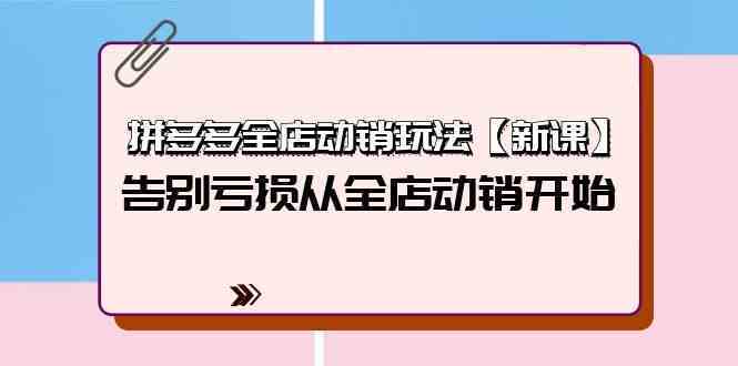 拼多多全店动销玩法【新课】，告别亏损从全店动销开始（4节视频课）-轻创社