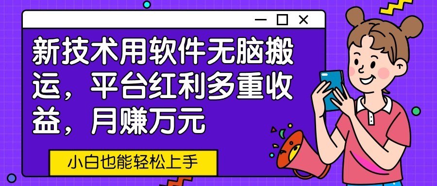 新技术用软件无脑搬运，平台红利多重收益，月赚万元，小白也能轻松上手-轻创社