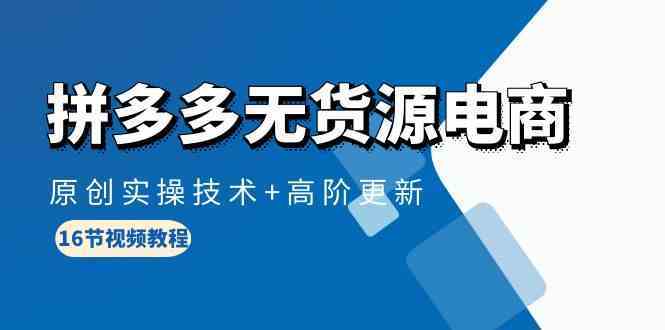 拼多多无货源电商，原创实操技术+高阶更新（16节视频教程）-轻创社