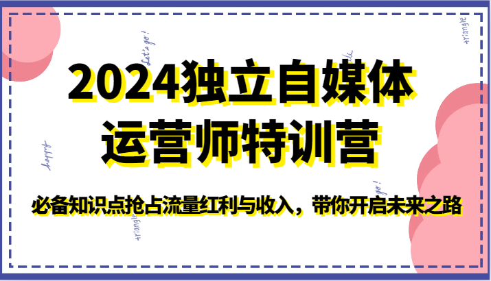 2024独立自媒体运营师特训营-必备知识点抢占流量红利与收入，带你开启未来之路-轻创社
