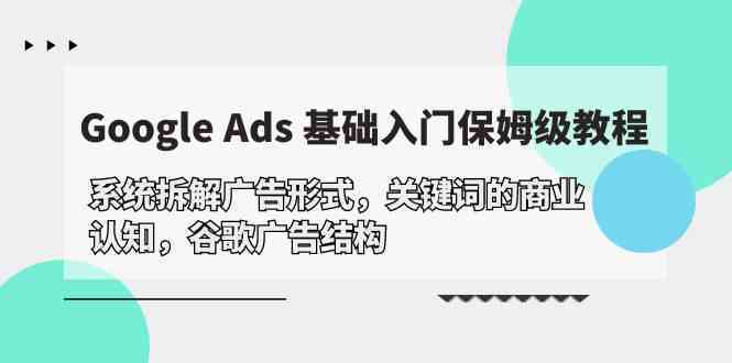 Google Ads 基础入门，系统拆解广告形式/关键词的商业认知/谷歌广告结构-轻创社
