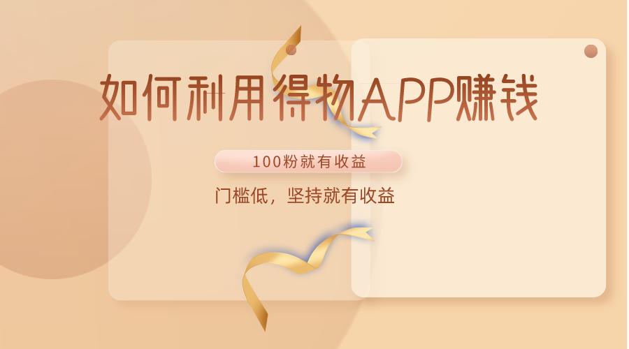 如何利用得物APP赚收益，100粉就可以赚收益，门槛低，坚持就有收益-轻创社