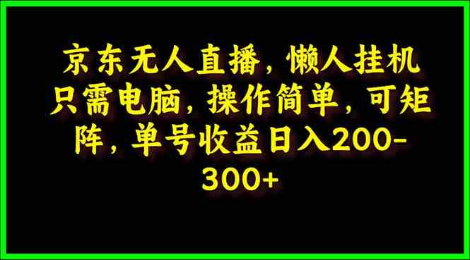 京东无人直播，电脑挂机，操作简单，懒人专属，可矩阵操作 单号日入200-300-轻创社