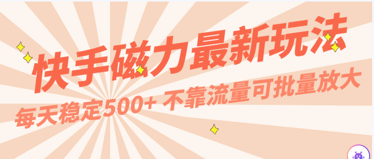 每天稳定500+，外面卖2980的快手磁力最新玩法，不靠流量可批量放大，手机电脑都可操作-轻创社