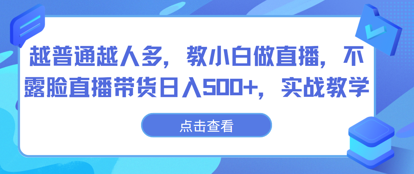 越普通越人多，教小白做直播，不露脸直播带货日入500+，实战教学-轻创社