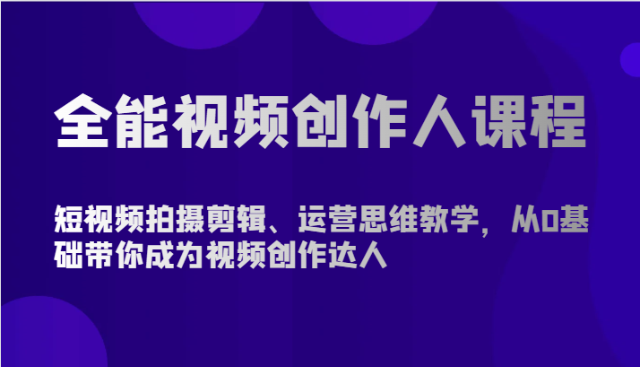 全能视频创作人课程-短视频拍摄剪辑、运营思维教学，从0基础带你成为视频创作达人-轻创社
