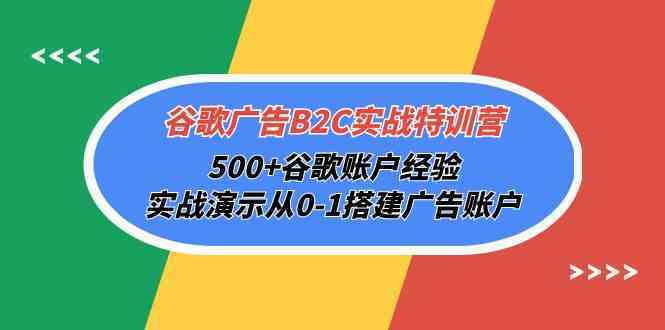 谷歌广告B2C实战特训营，500+谷歌账户经验，实战演示从0-1搭建广告账户-轻创社