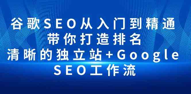 谷歌SEO从入门到精通 带你打造排名 清晰的独立站+Google SEO工作流-轻创社