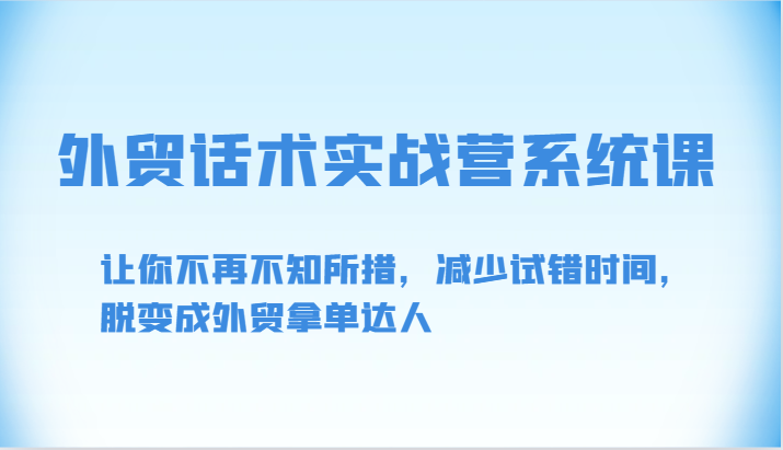 出口外贸销售话术实战营系统软件课-让你不再手足无措，降低尝试错误时长，脱变为出口外贸拿单大咖-轻创社
