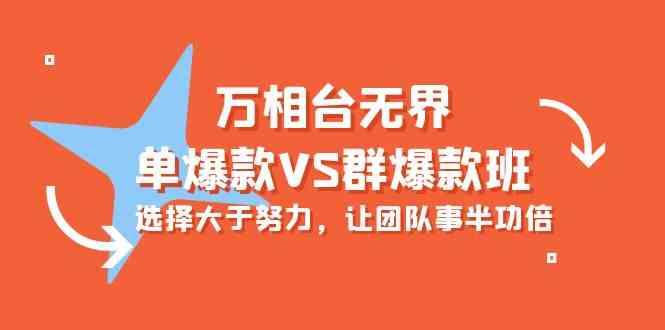 万相台无边-单爆品VS群爆款班：先做人后做事，让团队游刃有余（16堂课）-轻创社