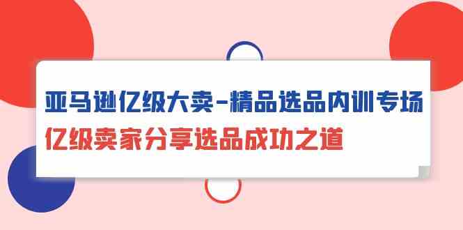 亚马逊平台数亿级热销精典选款内部培训盛典，数亿级商家共享选款成功秘诀-轻创社