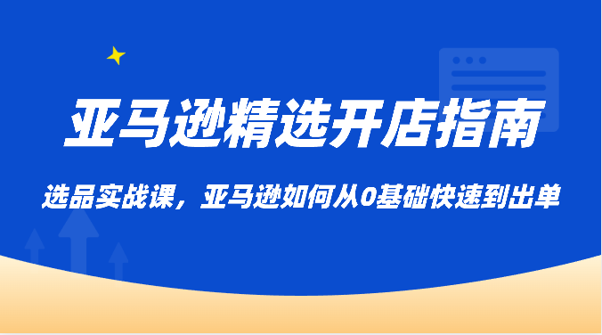 亚马逊平台优选开店指南，选款实战演练课，亚马逊平台怎样从0基本迅速到开单-轻创社