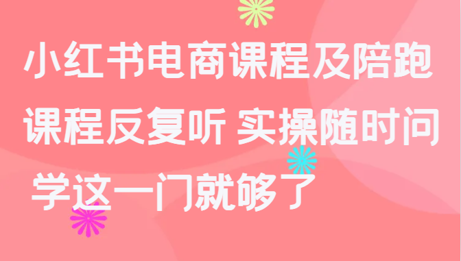 小红书电商课程及陪跑，课程反复听 实操随时问 学这一门就够了-轻创社