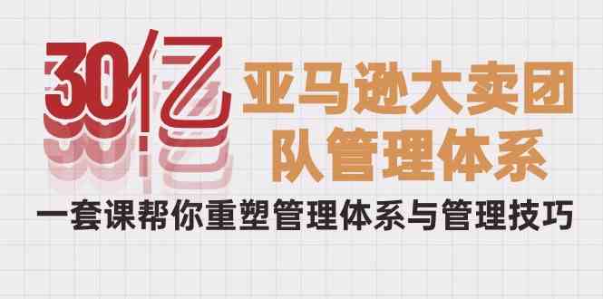 30亿亚马逊平台热销精英团队管理模式，一套课替你重构管理模式与管理技能-轻创社