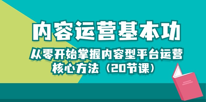 内容运营基本功：从零开始掌握内容型平台运营核心方法（20节课）-轻创社