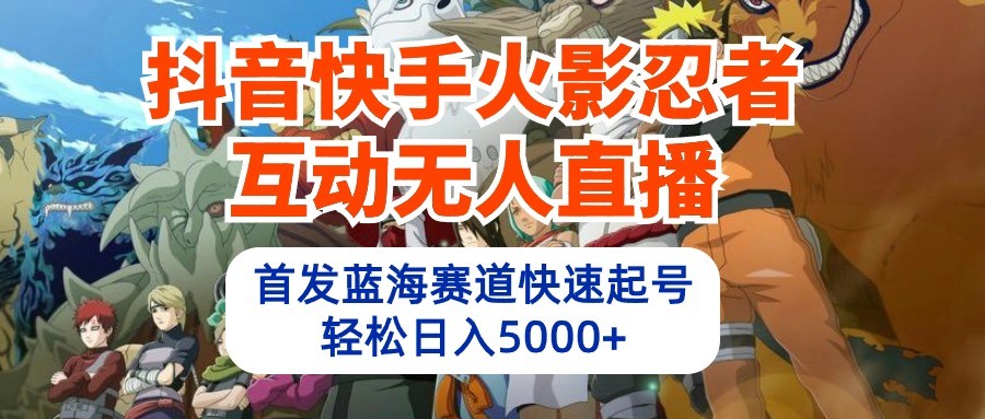 抖音和快手火影互动交流无人直播，先发瀚海跑道迅速养号，轻轻松松日入5000-轻创社
