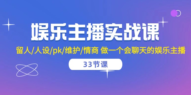 娱乐直播实战演练课 留才/人物关系/pk/维护保养/情商智商 做一个有幽默感的娱乐直播（33堂课）-轻创社