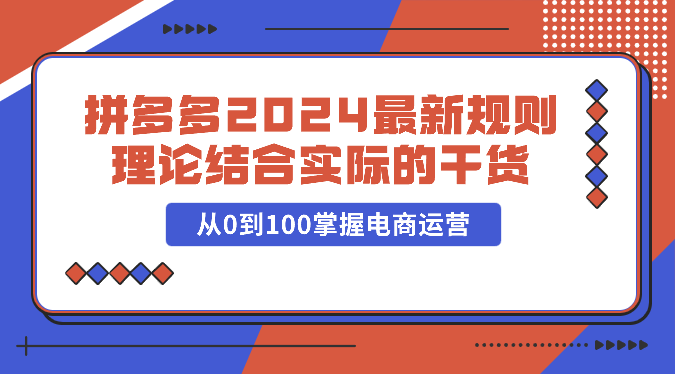 拼多多平台2024全新标准理论与实践相结合的干货知识，从0到100把握网店运营-轻创社