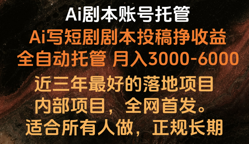 内部结构落地项目，独家首发，Ai台本账户全托管，月入躺着赚钱3000-6000，持续稳定创业好项目。-轻创社
